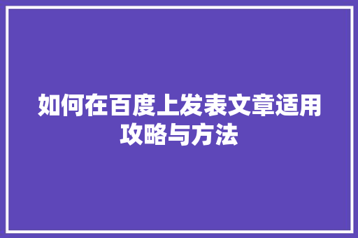 如何在百度上发表文章适用攻略与方法