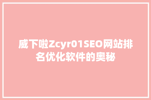 威下啦Zcyr01SEO网站排名优化软件的奥秘 头条优化