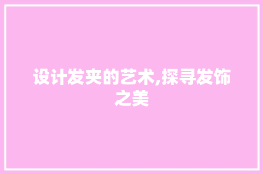 设计发夹的艺术,探寻发饰之美 设计发夹的艺术,探寻发饰之美 英文谷歌算法