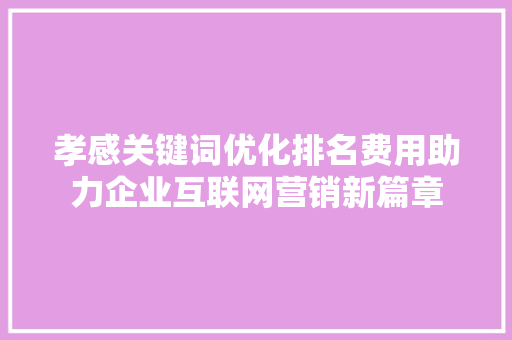 孝感关键词优化排名费用助力企业互联网营销新篇章 搜狗优化