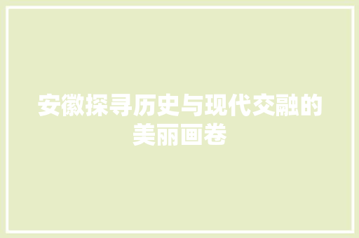 安徽探寻历史与现代交融的美丽画卷