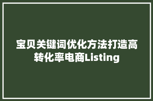 宝贝关键词优化方法打造高转化率电商Listing