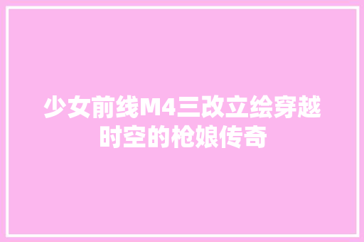 少女前线M4三改立绘穿越时空的枪娘传奇 网站优化