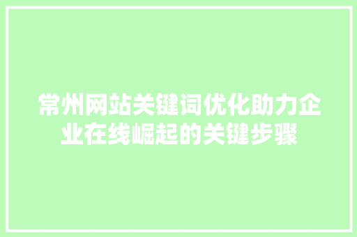 常州网站关键词优化助力企业在线崛起的关键步骤 360搜优化