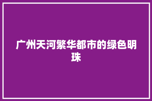 广州天河繁华都市的绿色明珠 AI技术学习