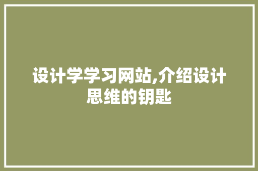 设计学学习网站,介绍设计思维的钥匙 设计学学习网站,介绍设计思维的钥匙 AI技术学习