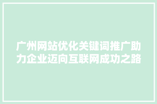 广州网站优化关键词推广助力企业迈向互联网成功之路 英文谷歌算法
