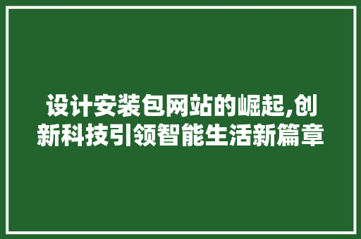 设计安装包网站的崛起,创新科技引领智能生活新篇章