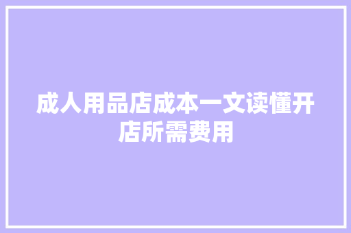 成人用品店成本一文读懂开店所需费用