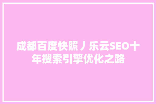 成都百度快照丿乐云SEO十年搜索引擎优化之路 360搜优化