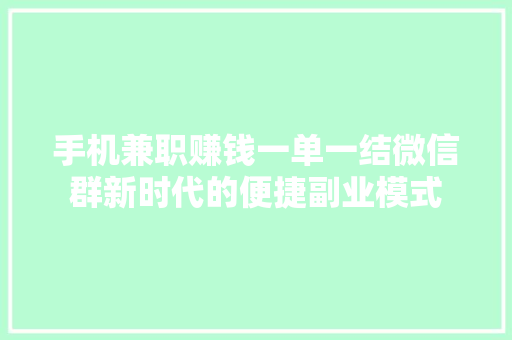 手机兼职赚钱一单一结微信群新时代的便捷副业模式