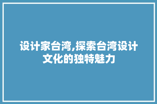 设计家台湾,探索台湾设计文化的独特魅力