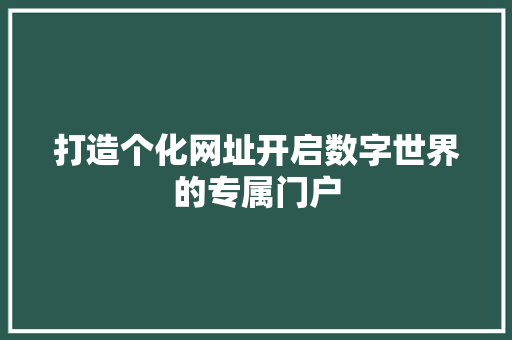 打造个化网址开启数字世界的专属门户