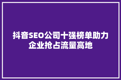 抖音SEO公司十强榜单助力企业抢占流量高地 网站开发