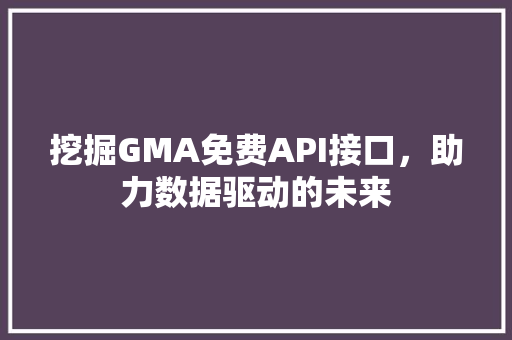 挖掘GMA免费API接口，助力数据驱动的未来 网站开发