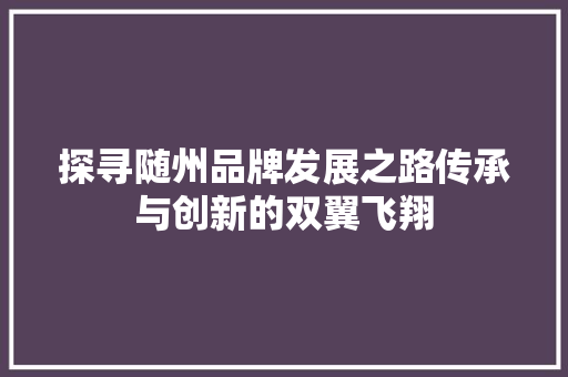 探寻随州品牌发展之路传承与创新的双翼飞翔 360搜优化