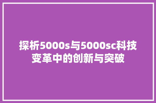 探析5000s与5000sc科技变革中的创新与突破