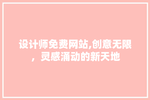 设计师免费网站,创意无限，灵感涌动的新天地 设计师免费网站,创意无限，灵感涌动的新天地 网站优化
