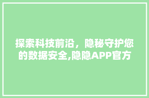 探索科技前沿，隐秘守护您的数据安全,隐隐APP官方下载之旅 百度算法