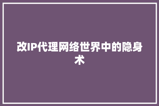 改IP代理网络世界中的隐身术 AI技术学习