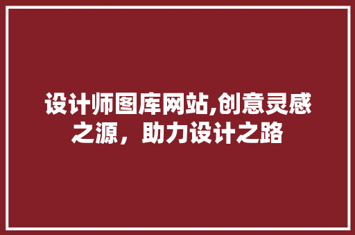 设计师图库网站,创意灵感之源，助力设计之路