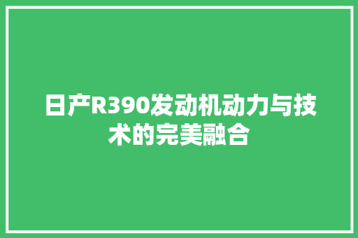 日产R390发动机动力与技术的完美融合