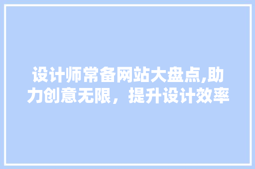 设计师常备网站大盘点,助力创意无限，提升设计效率 设计师常备网站大盘点,助力创意无限，提升设计效率 头条优化