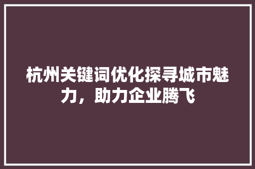 杭州关键词优化探寻城市魅力，助力企业腾飞
