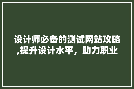 设计师必备的测试网站攻略,提升设计水平，助力职业成长 设计师必备的测试网站攻略,提升设计水平，助力职业成长 小程序开发
