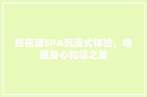 桃花源SPA沉浸式体验，唤醒身心和谐之美