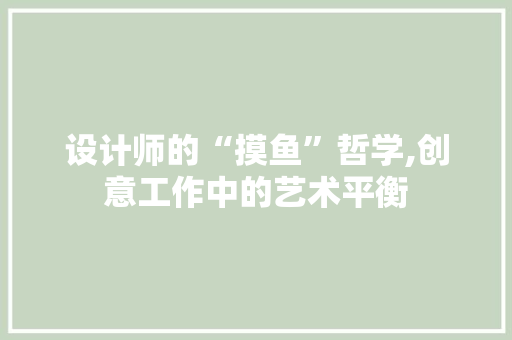 设计师的“摸鱼”哲学,创意工作中的艺术平衡 设计师的“摸鱼”哲学,创意工作中的艺术平衡 网站开发