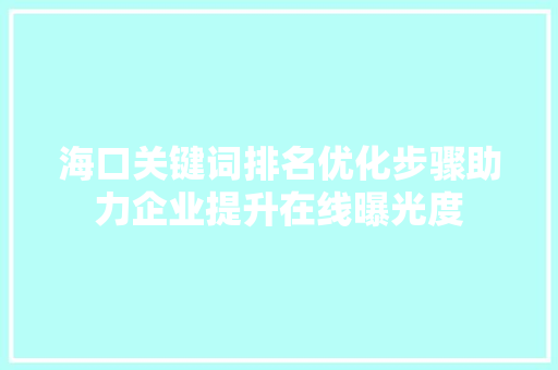 海口关键词排名优化步骤助力企业提升在线曝光度
