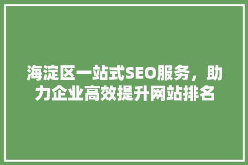海淀区一站式SEO服务，助力企业高效提升网站排名