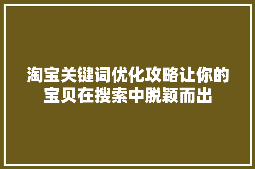淘宝关键词优化攻略让你的宝贝在搜索中脱颖而出