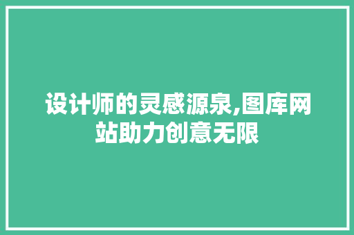 设计师的灵感源泉,图库网站助力创意无限