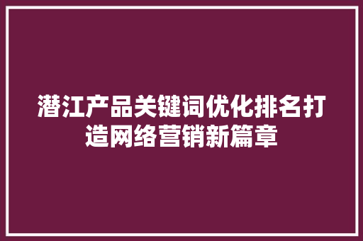 潜江产品关键词优化排名打造网络营销新篇章 seo技术