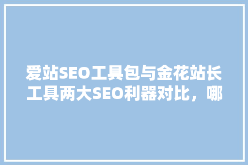 爱站SEO工具包与金花站长工具两大SEO利器对比，哪个更胜一筹 seo技术