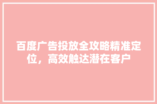 百度广告投放全攻略精准定位，高效触达潜在客户
