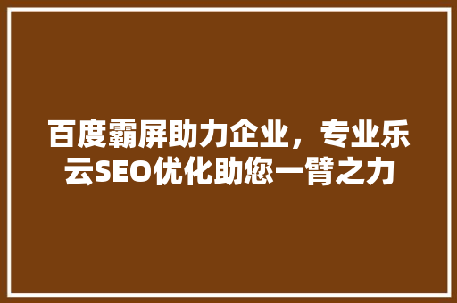 百度霸屏助力企业，专业乐云SEO优化助您一臂之力