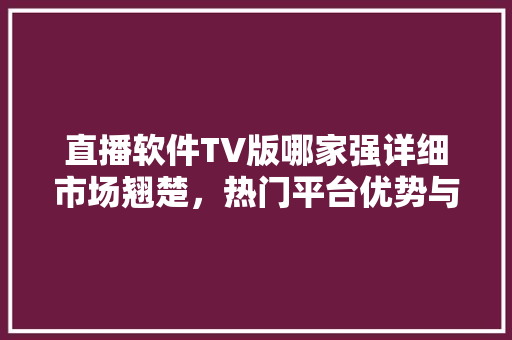 直播软件TV版哪家强详细市场翘楚，热门平台优势与特点