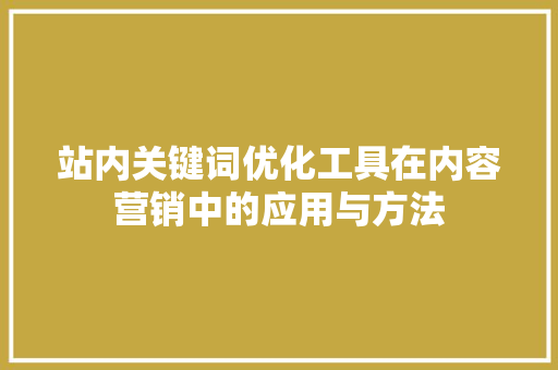 站内关键词优化工具在内容营销中的应用与方法