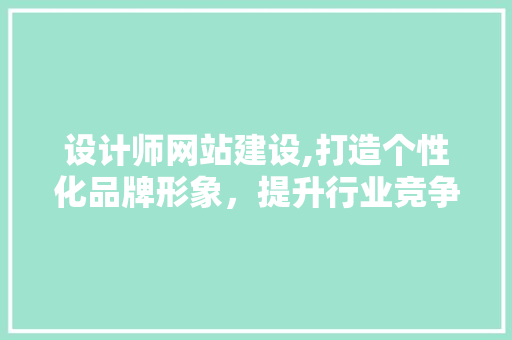 设计师网站建设,打造个性化品牌形象，提升行业竞争力 设计师网站建设,打造个性化品牌形象，提升行业竞争力 seo技术