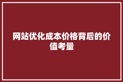 网站优化成本价格背后的价值考量