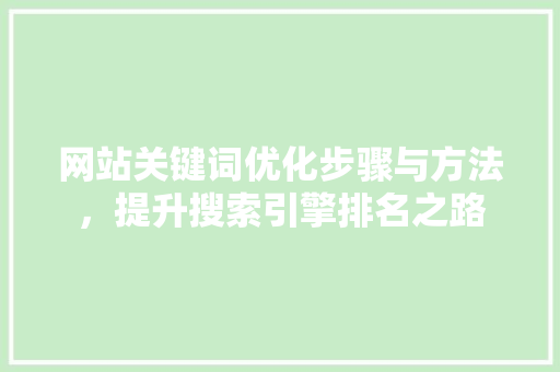 网站关键词优化步骤与方法，提升搜索引擎排名之路 AI技术学习