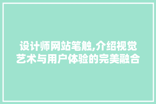 设计师网站笔触,介绍视觉艺术与用户体验的完美融合 设计师网站笔触,介绍视觉艺术与用户体验的完美融合 英文谷歌算法