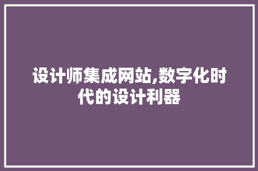 设计师集成网站,数字化时代的设计利器 设计师集成网站,数字化时代的设计利器 AI技术学习