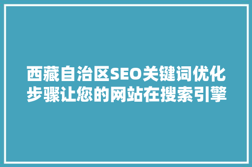 西藏自治区SEO关键词优化步骤让您的网站在搜索引擎中脱颖而出 seo技术