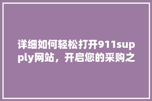 详细如何轻松打开911supply网站，开启您的采购之旅 小程序开发