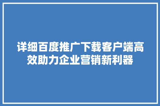 详细百度推广下载客户端高效助力企业营销新利器