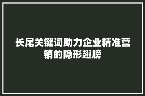 长尾关键词助力企业精准营销的隐形翅膀 百度算法